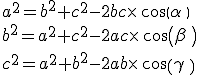 a^2=b^2+c^2-2bc\times  \,cos(\alpha\,)\\b^2=a^2+c^2-2ac\times  \,cos(\beta\,)\\c^2=a^2+b^2-2ab\times  \,cos(\gamma\,)\\